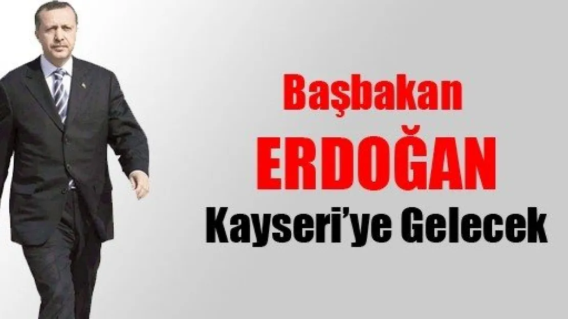 Başbakan Erdoğan Kayseri'ye Gelecek