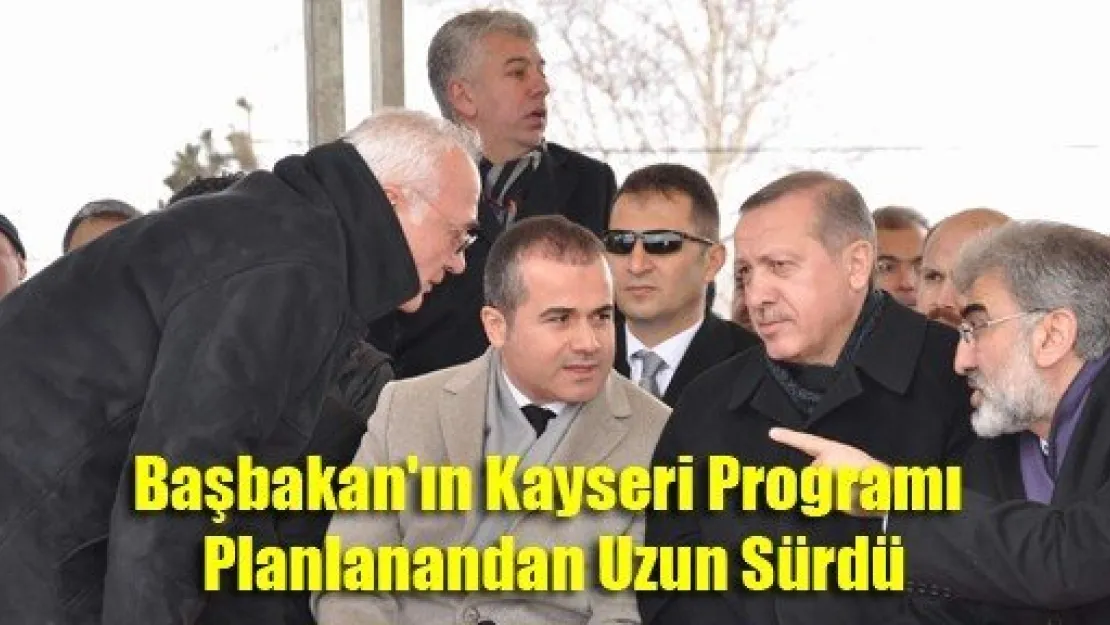 Başbakan'ın Kayseri Programı Planlanandan Uzun Sürdü