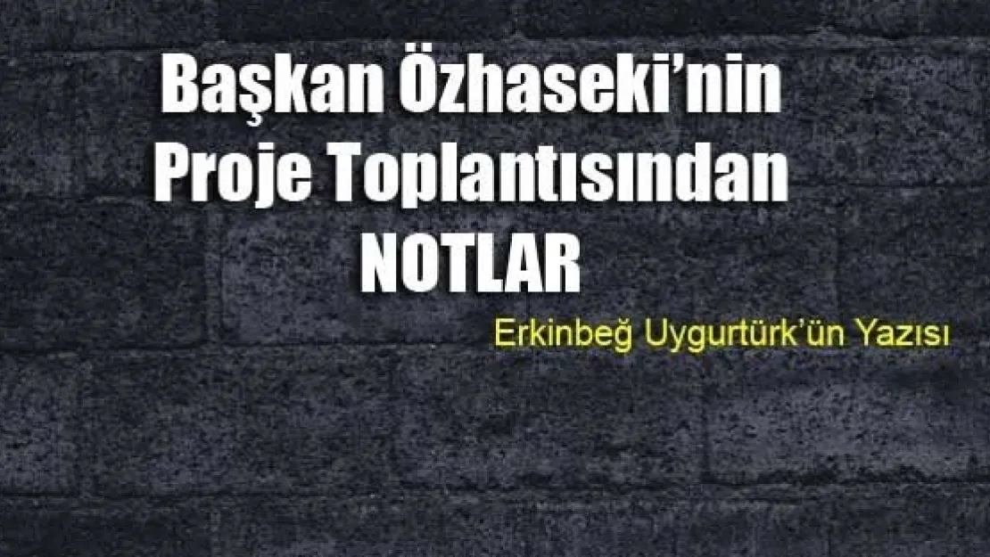 Başkan Özhaseki'nin Proje Toplantısından Notlar