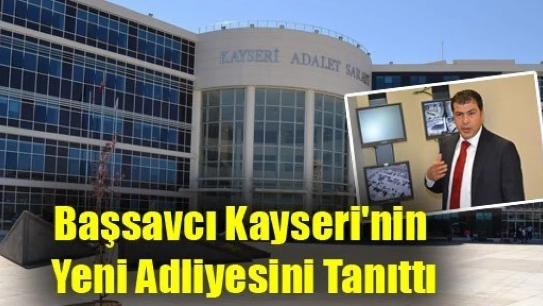 Başsavcı Kayseri'nin Yeni Adliyesini Tanıttı