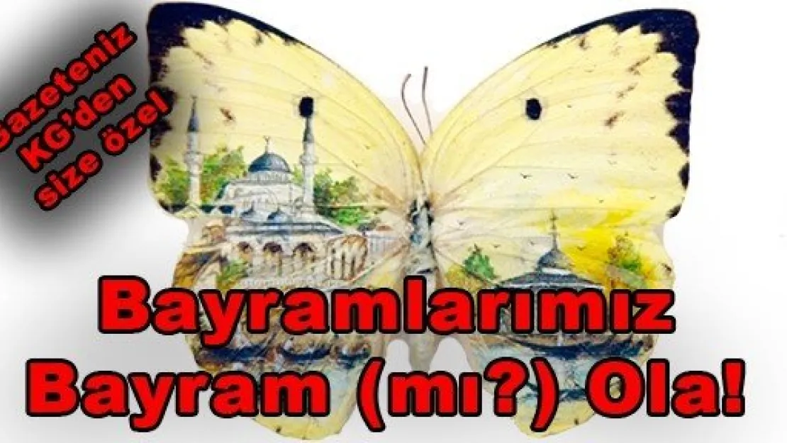 Bayramlarımız Bayram (mı?) Ola!