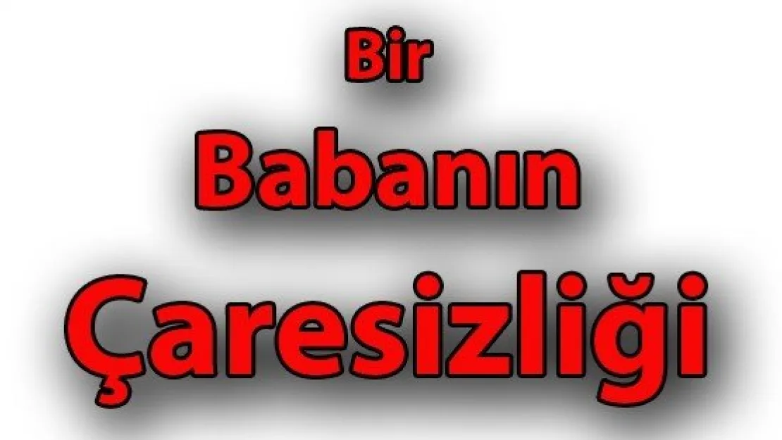 Bir Babanın Çaresizliği 