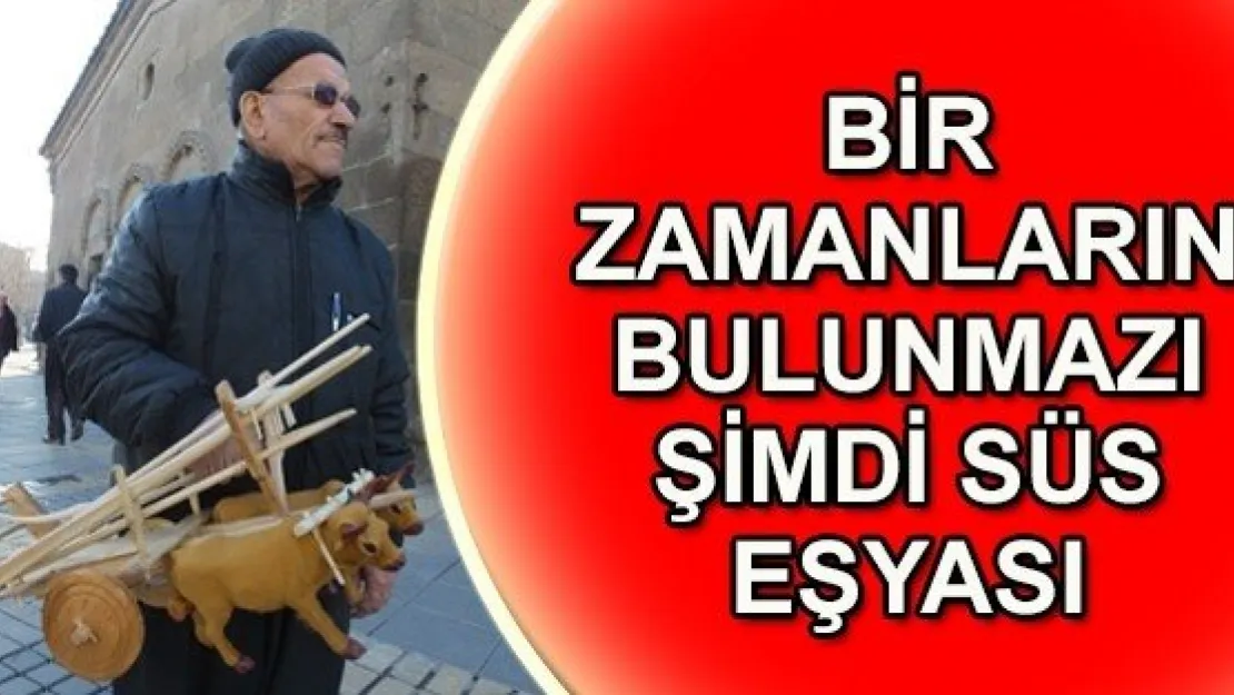  BİR ZAMANLARIN BULUNMAZI ŞİMDİ SÜS EŞYASI