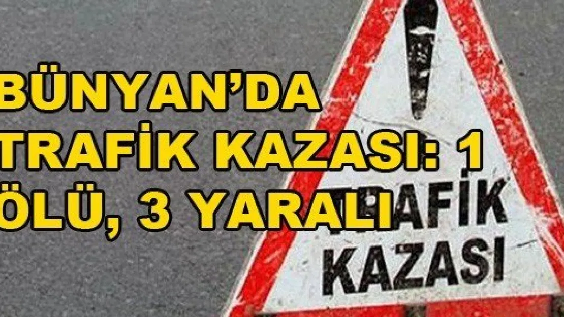 Bünyan'da trafik kazası: 1 ölü, 3 yaralı