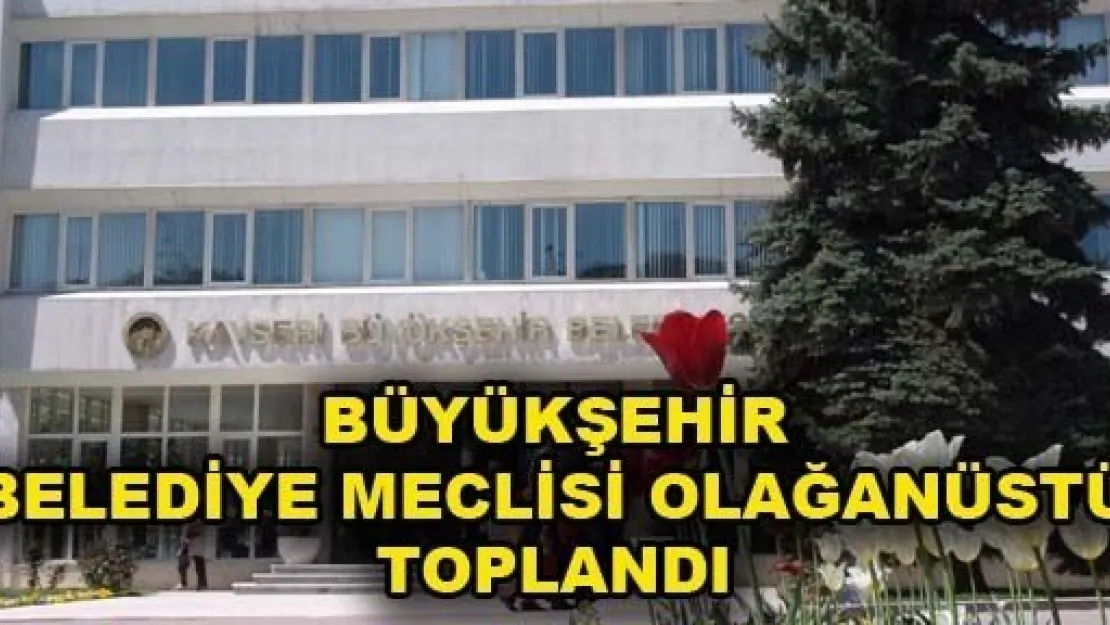 Büyükşehir Belediye Meclisi Olağanüstü Toplandı