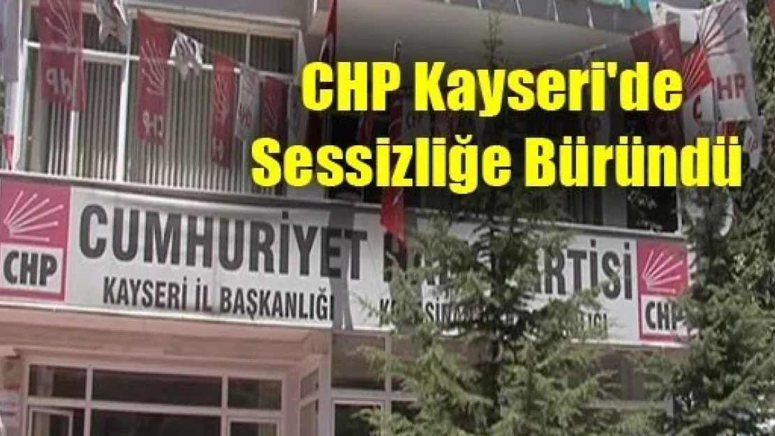 CHP Kayseri'de Sessizliğe Büründü