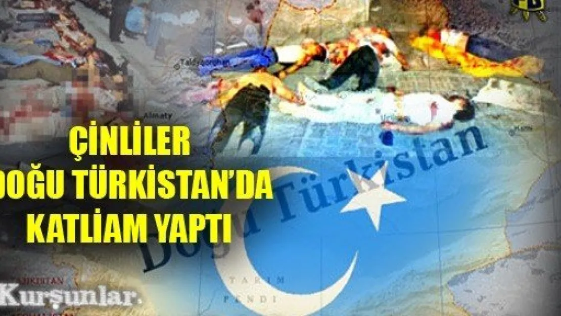 Çinliler, Doğu Türkistan'da Katliam Yaptı