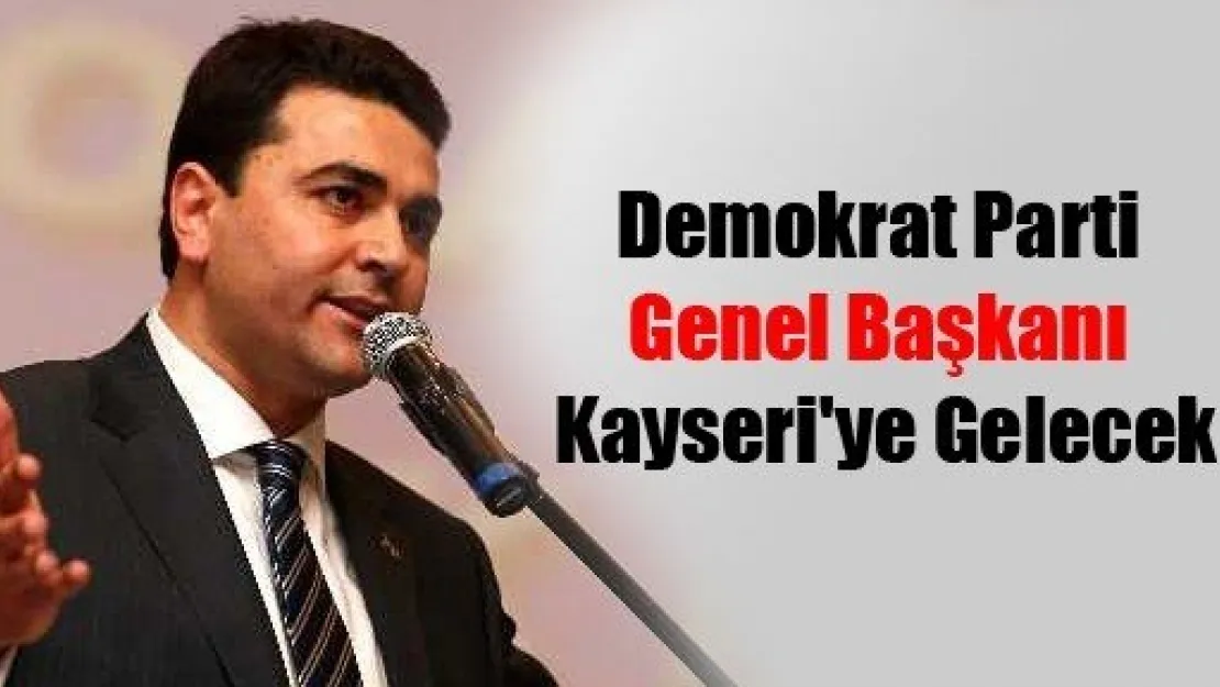 Demokrat Parti Genel Başkanı Kayseri'ye Gelecek