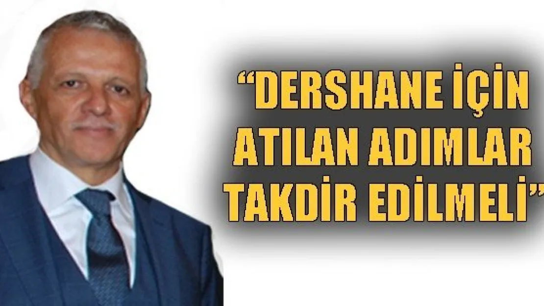 'DERSHANE İÇİN ATILAN ADIMLAR TAKDİR EDİLMELİ'