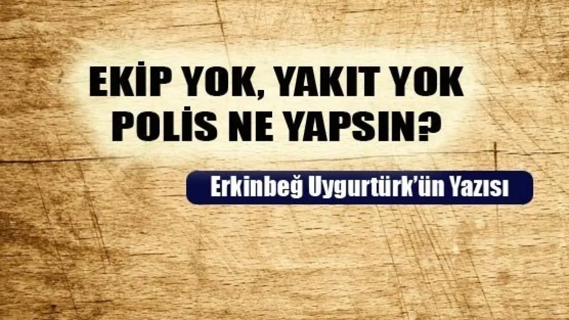 Ekip Yok, Yakıt Yok, Polis Ne Yapsın?