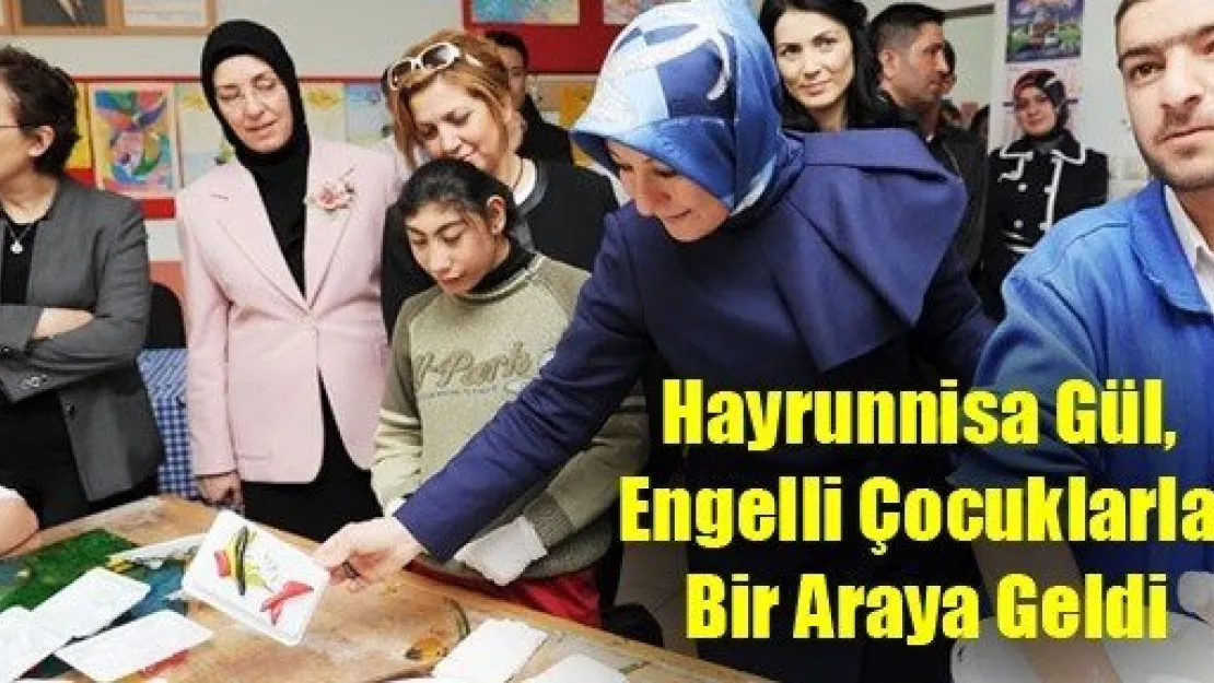 Hayrunnisa Gül, Engelli Çocuklarla Bir Araya Geldi