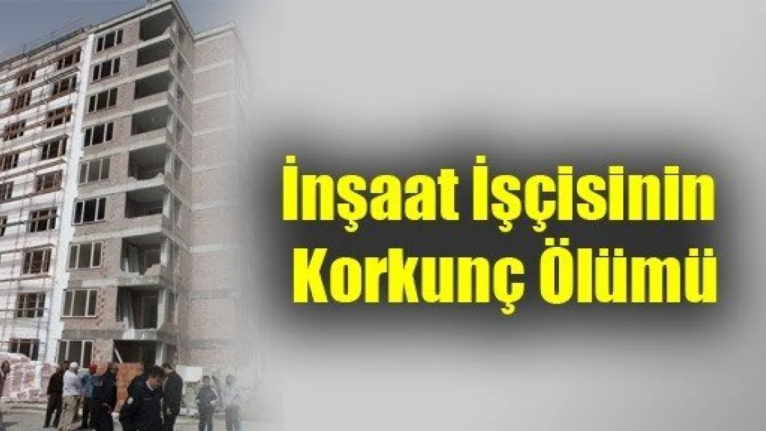 İnşaat İşçisinin Korkunç Ölümü