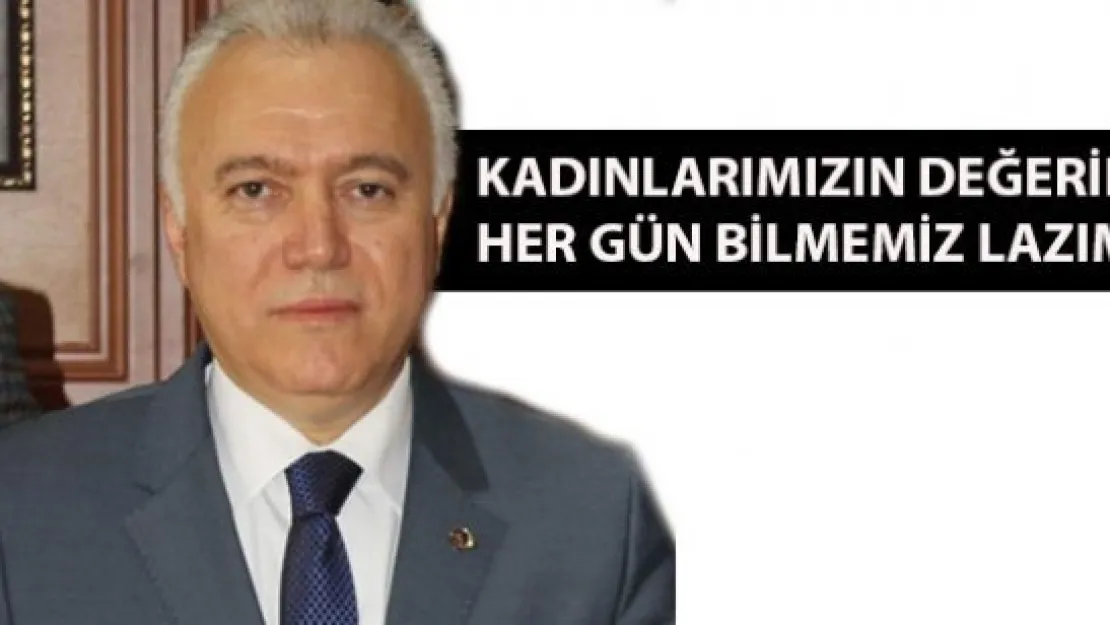 Kadınlarımızın değerini her gün bilmemiz lazım