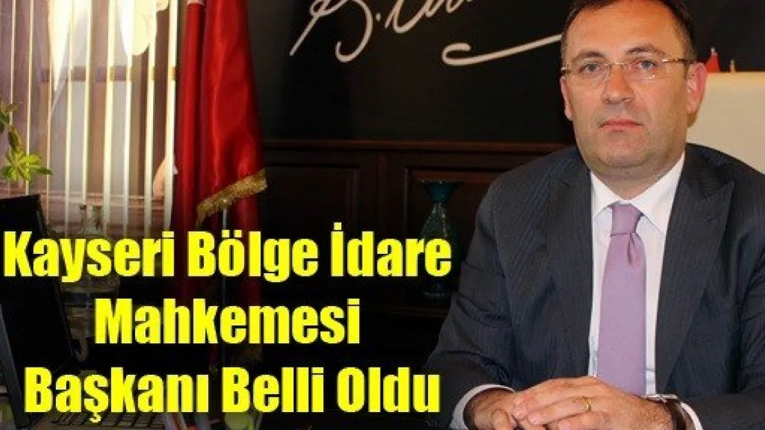 Kayseri Bölge İdare Mahkemesi Başkanı Belli Oldu