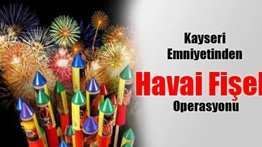 Kayseri Emniyetinden Havai Fişek Operasyonu