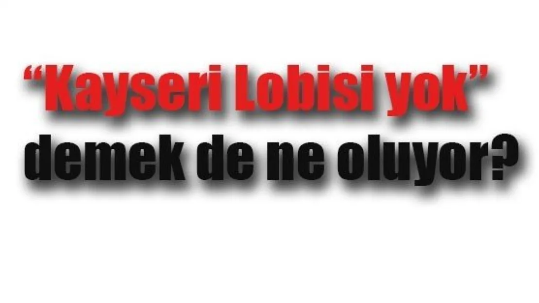 'Kayseri Lobisi yok' demek de ne oluyor?