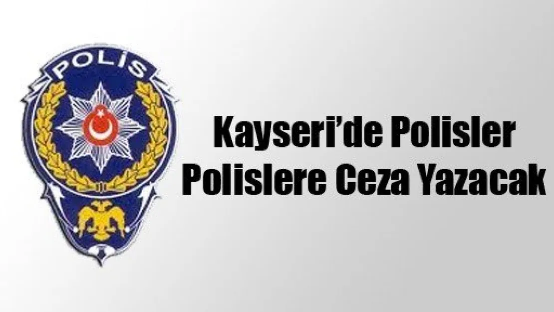 Kayseri'de Polisler Polislere Ceza Yazacak