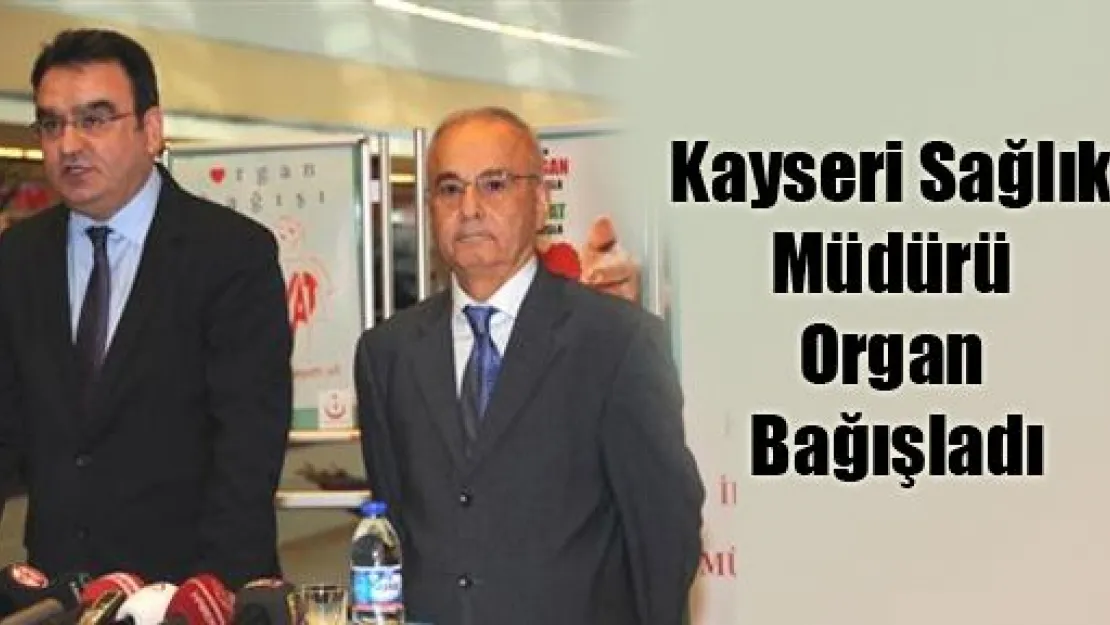 Kayseri Sağlık Müdürü Organlarını Bağışladı