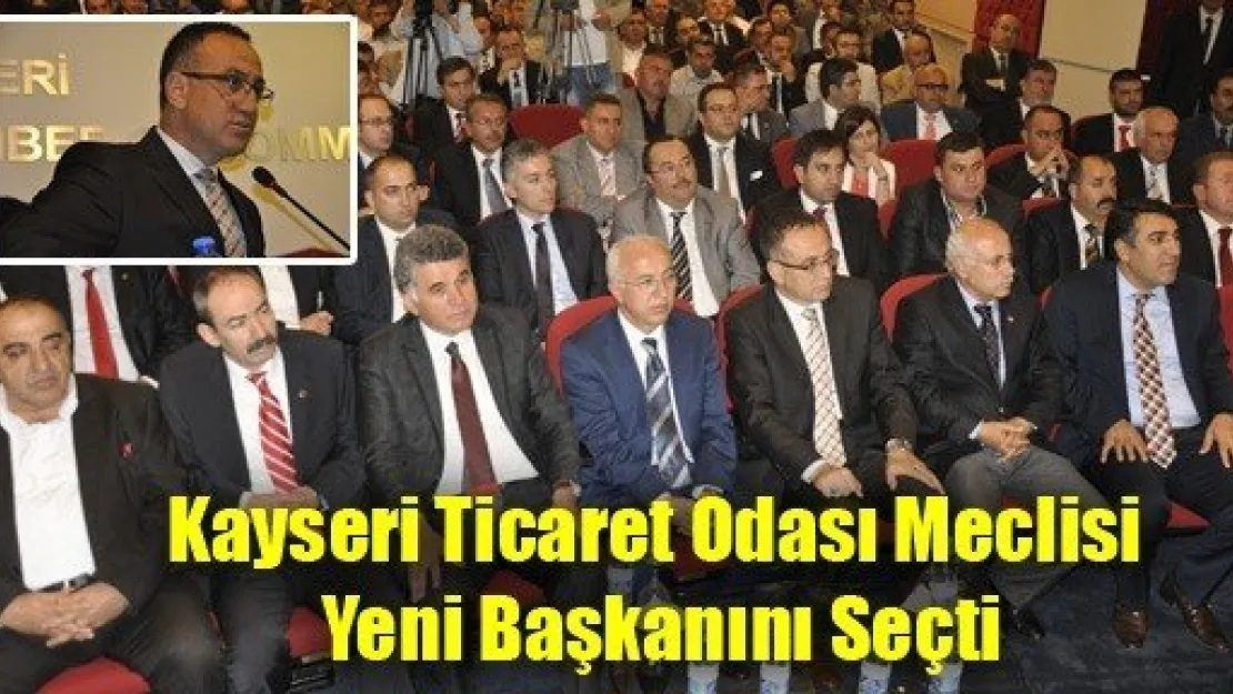 Kayseri Ticaret Odası Meclisi Yeni Başkanını Seçti