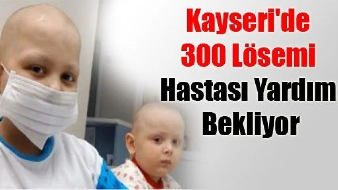 Kayseri'de 300 Lösemi Hastası Yardım Bekliyor