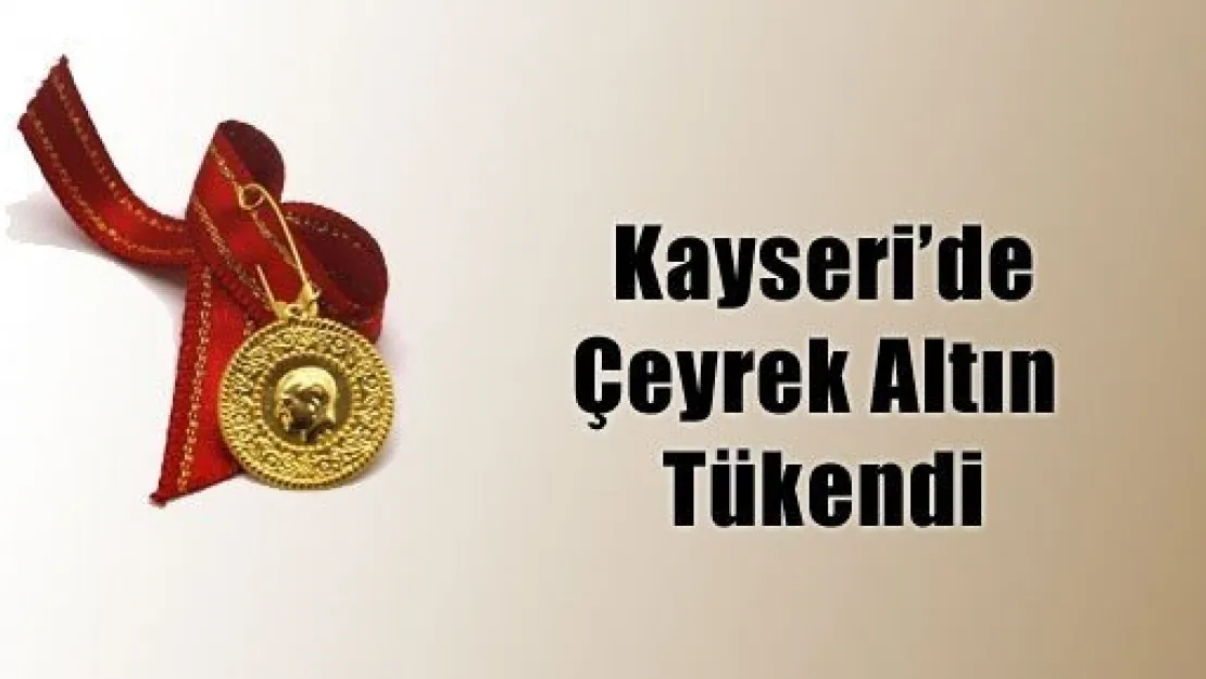 Kayseri'de Çeyrek Altın Tükendi