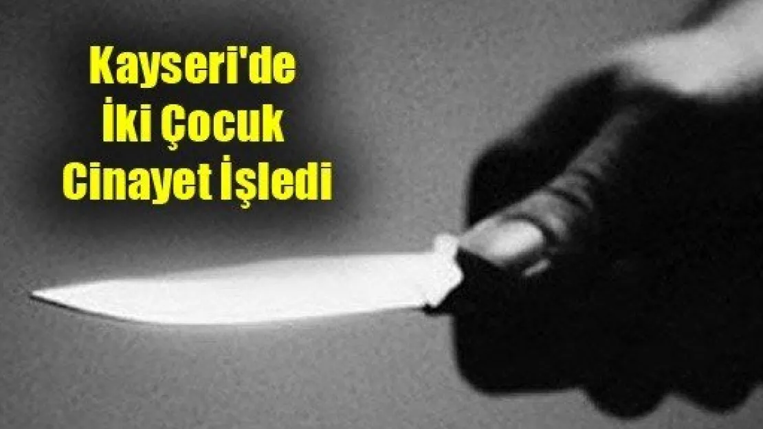 Kayseri'de İki Çocuk Cinayet İşledi