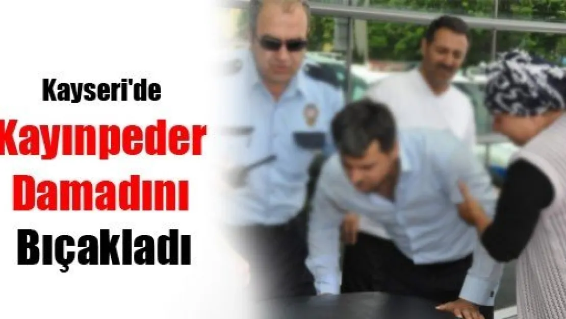 Kayseri'de Kayınpeder Damadını Bıçakladı