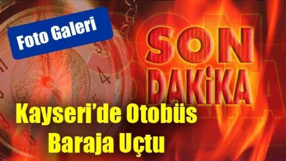 Kayseri'de Otobüs Baraja Uçtu