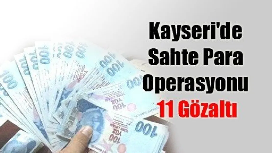 Kayseri'de Sahte Para Operasyonu 11 Gözaltı