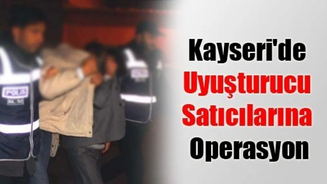 Kayseri'de Uyuşturucu Satıcılarına Operasyon