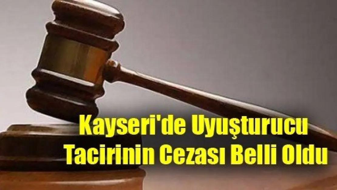 Kayseri'de Uyuşturucu Tacirinin Cezası Belli Oldu