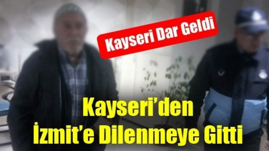 Kayseri'den İzmit'e Dilenmeye Gitti