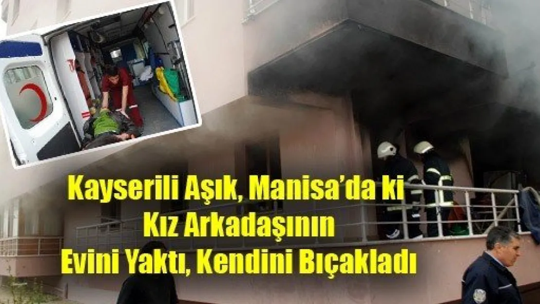 Kayserili Aşık Manisa'daki Kız Arkaşının Evini Yaktı