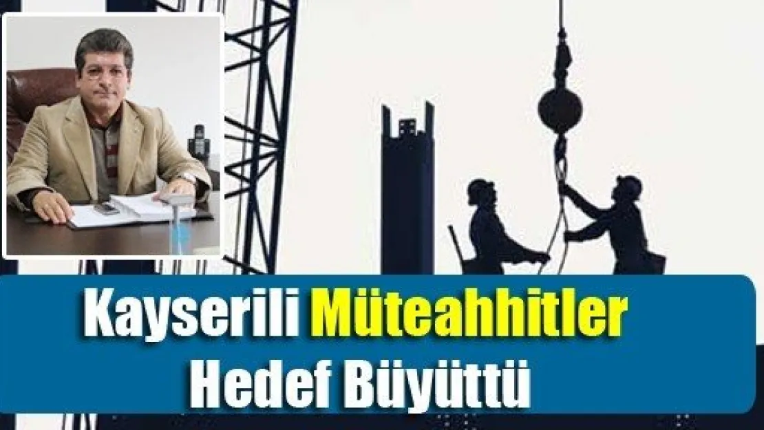 Kayserili Müteahhitler Hedef Büyüttü