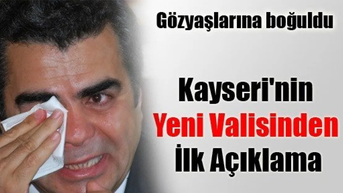 Kayseri'nin Yeni Valisinden Göz Yaşlarıyla İlk Açıklama