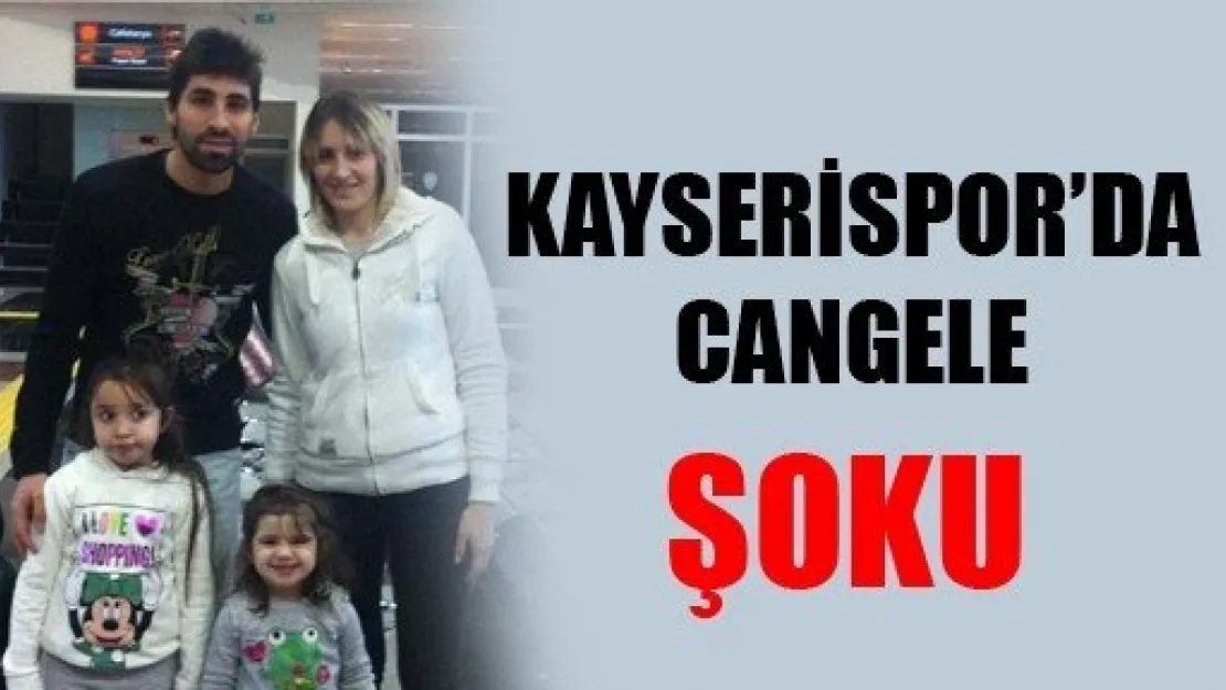 Kayserispor'da Cangele Şoku