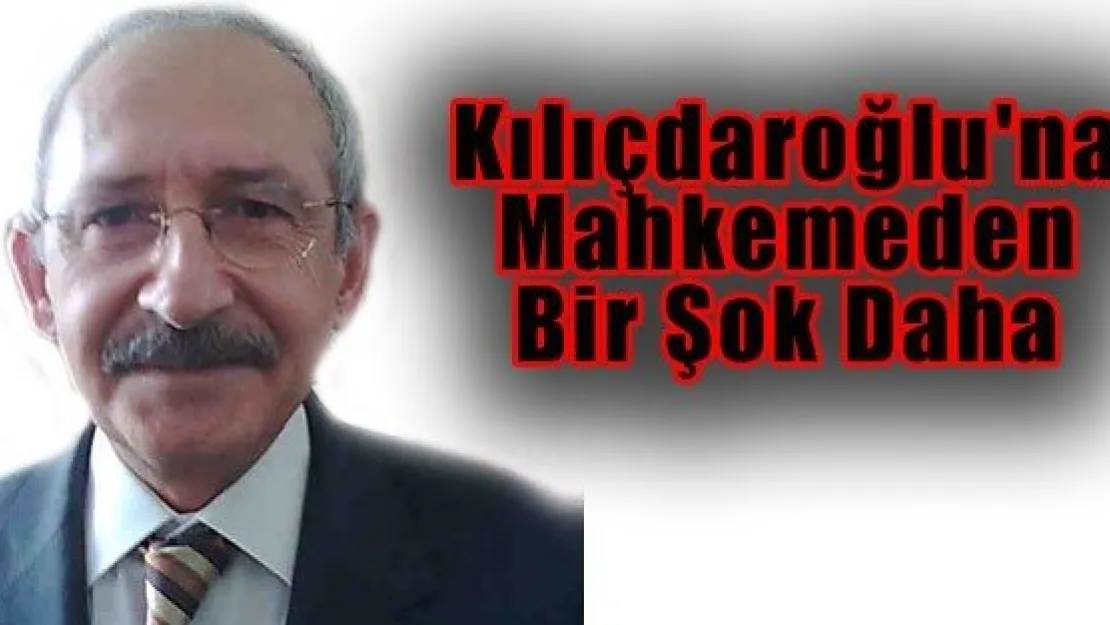 Kılıçdaroğlu'na Mahkemeden Bir Şok Daha