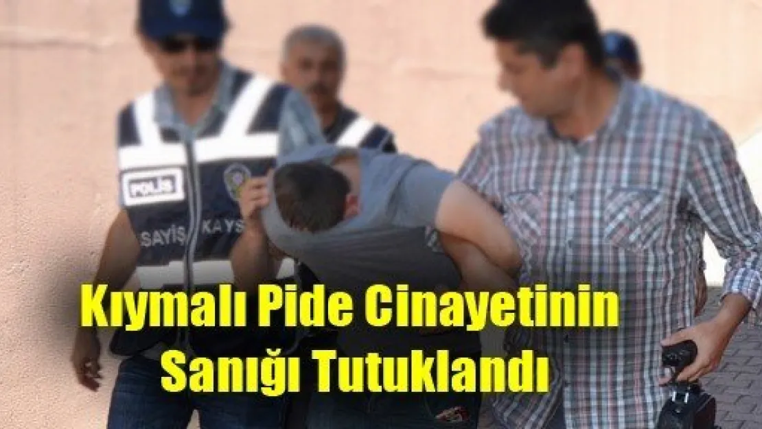 Kıymalı Pide Cinayetinin Sanığı Tutuklandı