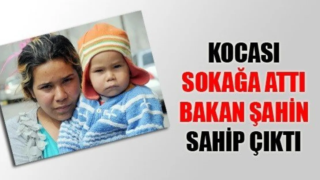 Kocası Sokağa Attı, Bakan Şahin Sahip Çıktı