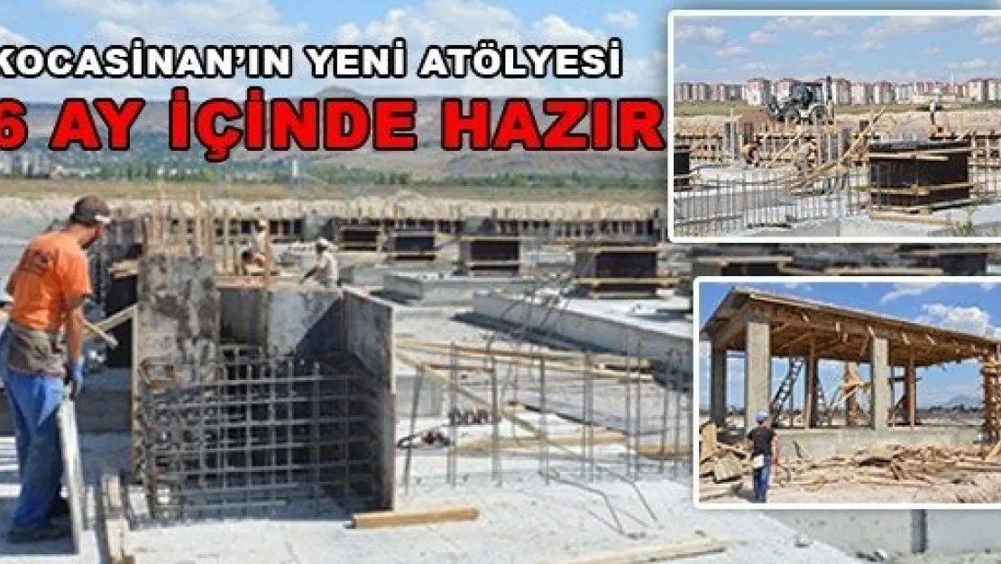 KOCASİNAN'IN YENİ ATÖLYESİ 6 AY İÇİNDE HAZIR