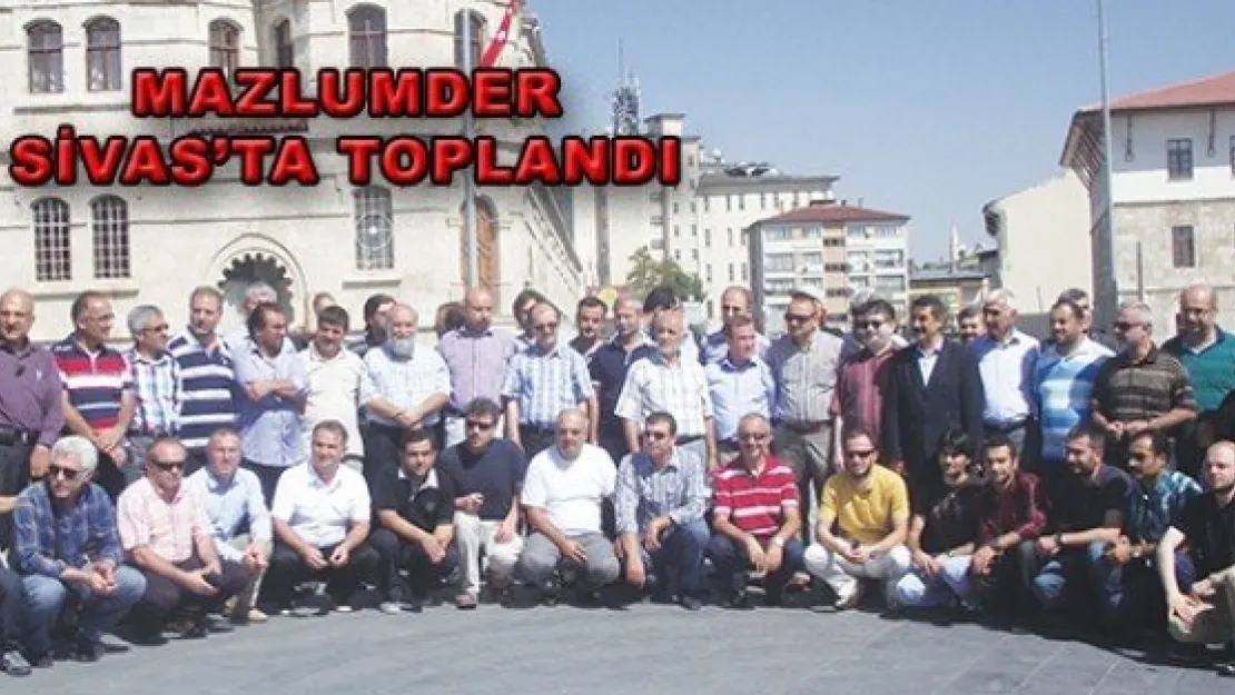 MAZLUMDER SİVAS'TA TOPLANDI