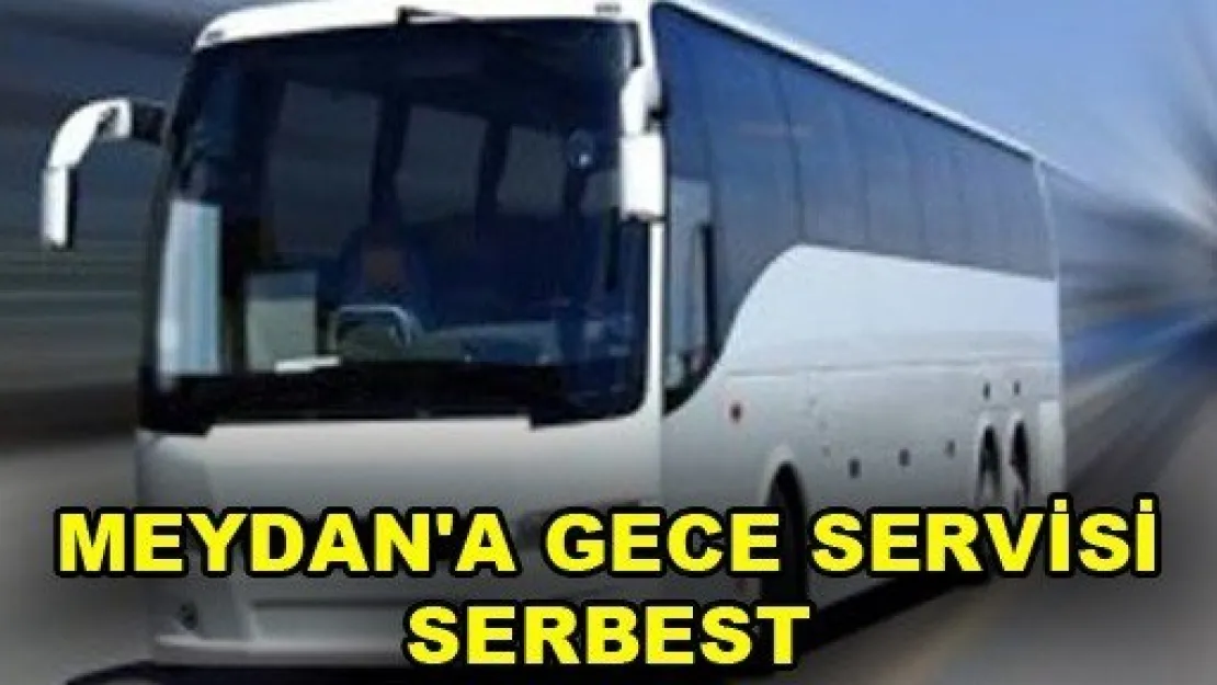 Meydan'a gece servisi serbest