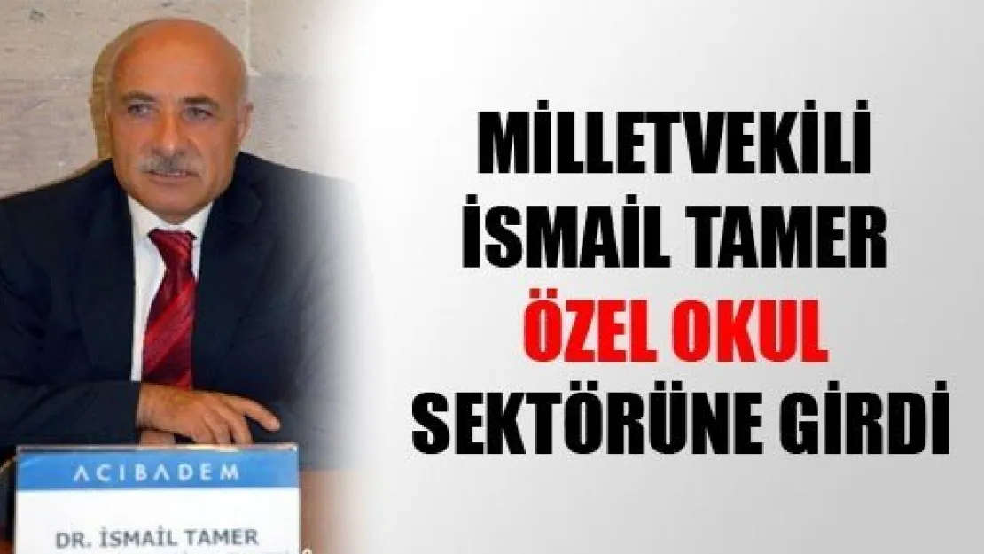 Milletvekili İsmail Tamer Özel Okul Sektörüne Girdi