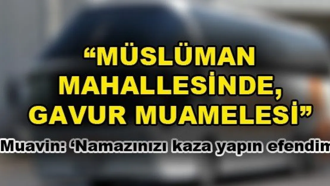 'Müslüman mahallesinde, gavur muamelesi'