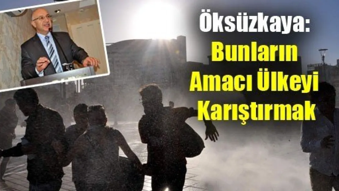 Öksüzkaya: Bunların Amacı Ülkeyi Karıştırmak