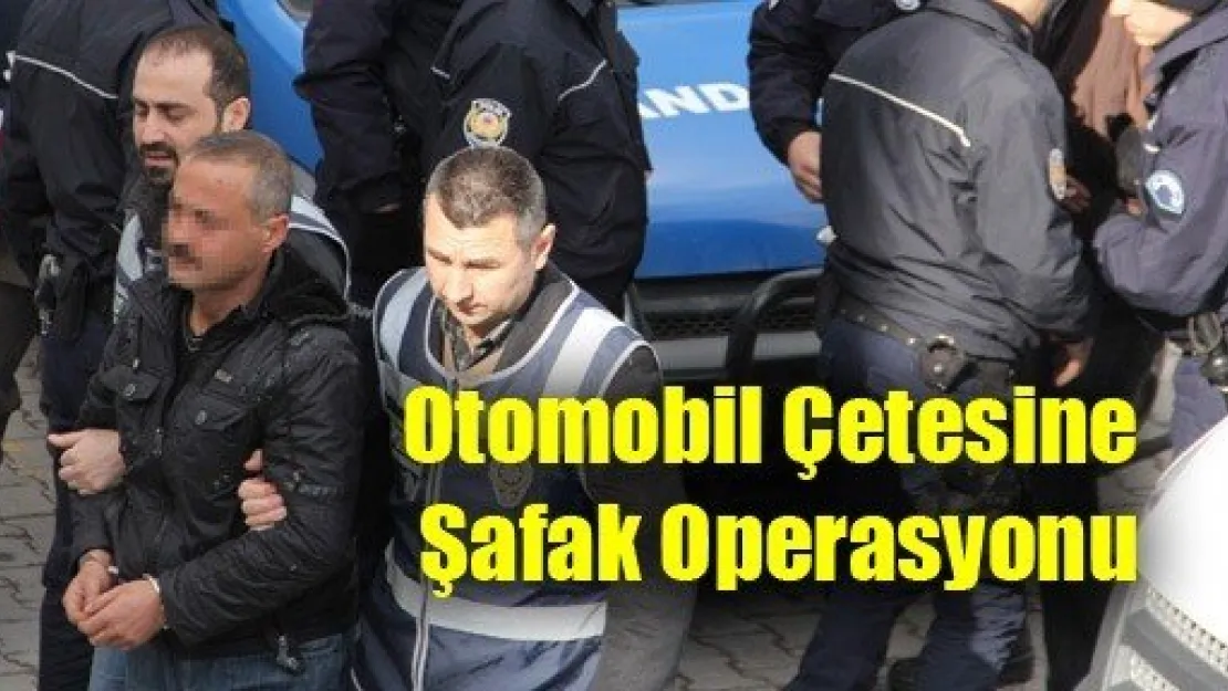 Otomobil Çetesine Şafak Operasyonu