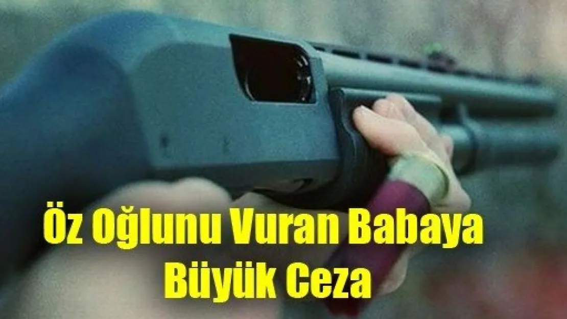 Öz Oğlunu Vuran Babaya Büyük Ceza