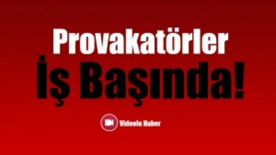 Provokatörler iş başında