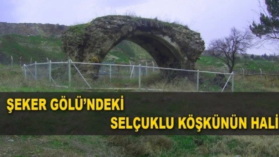 ŞEKER GÖLÜ'NDEKİ SELÇUKLU KÖŞKÜNÜN HALİ