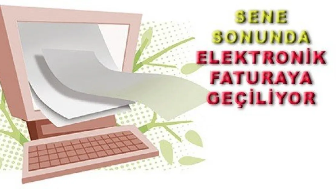  SENE SONUNDA ELEKTRONİK FATURAYA GEÇİLİYOR